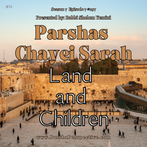 Parshas Chayei Sarah: Land and Children