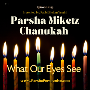 Parshas Miketz & Chanukah, what our eyes see