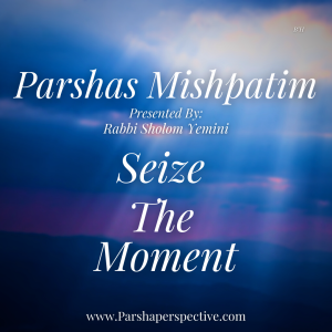 Parshas Mishpatim, seize the moment