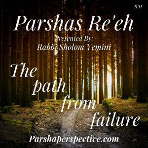 Parshas Re’eh, the path from failure.