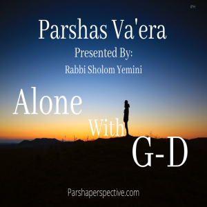 Parshas Va’era, alone with G-d.