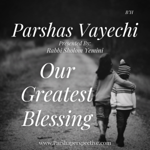 Parshas Vayechi, our greatest blessing