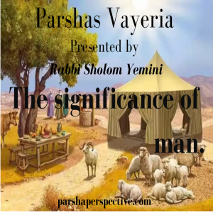 Parshas Vayera, the significance of man.