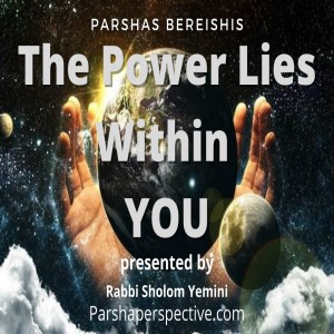 Parshas Bereishis, the power lies within you.