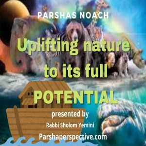 Parshas Noach, uplifting nature to its full potential.
