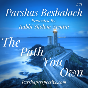Parshas Beshalach, the path you own