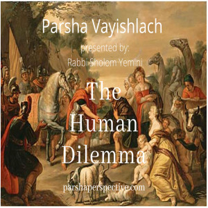 Parshas Vayishlach, the human dilemma