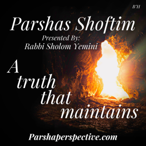 Parshas Shoftim, a truth that maintains