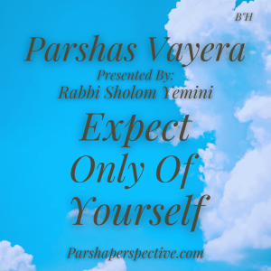 Parshas Vayera, expect only of yourself