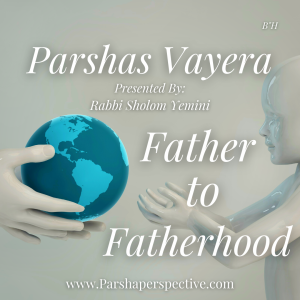Parshas Vayera, father to fatherhood
