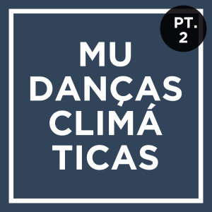 Mudanças Climáticas, com Carlos Teixeira - Parte 2