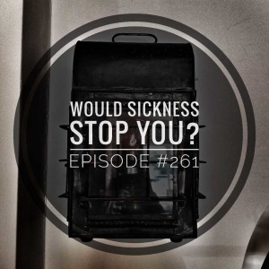 #261 Would sickness stop you?