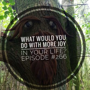 #266 What would you do with more joy in your life?