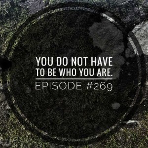 #269 You do not have to be who you are.