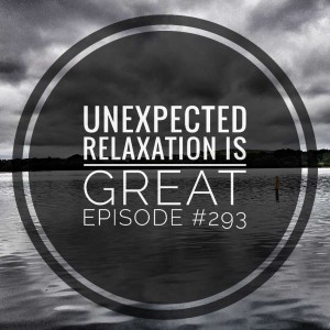 #293 Unexpected Relaxation is great  