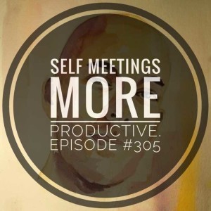 #305 Self meetings are more productive.