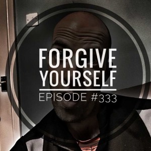 #333 Forgive yourself