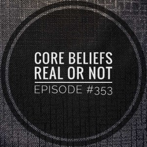 #353 Core beliefs Real or not. 