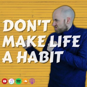 #395 Don't make life a habit