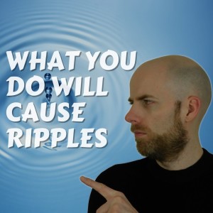 #398 What you do causes Ripples