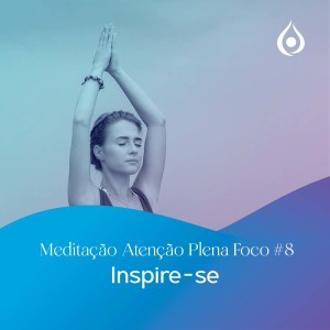 Meditação - Série Ganhando Foco: Inspire-se EP8