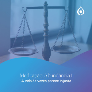 Meditação - Abundância 1: A vida às vezes parece injusta