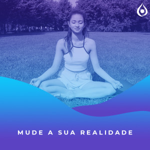 Meditação - Mudando a sua realidade