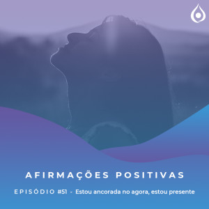 Afirmações Positivas - Estou ancorada no agora, estou presente