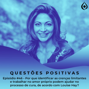 Questões Positivas - Por que identificar as crenças limitantes e trabalhar no amor próprio podem ajudar no processo de cura de acordo com Louise Hay?