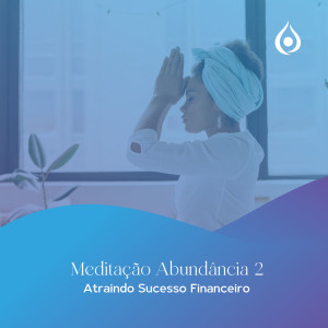 Meditação - Abundância 2: Atraindo sucesso financeiro