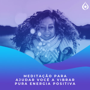 Meditação para ajudar você a vibrar Pura Energia Positiva