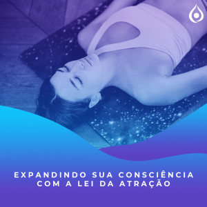 Meditação - Expandindo sua consciência com a Lei da Atração