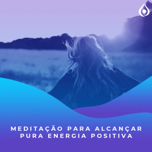 Meditação para alcançar Pura Energia Positiva