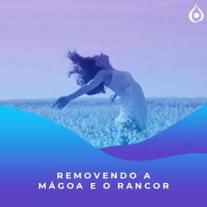 Meditação - Removendo a Mágoa e o Rancor