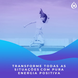 Meditação - Transforme Todas as Situações com a Pura Energia Positiva