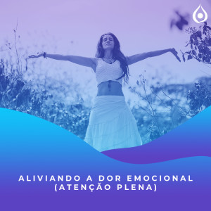 Meditação - Aliviando a dor emocional (atenção plena)