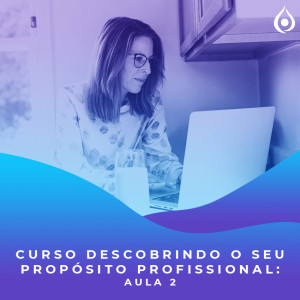 CURSO Descobrindo seu Propósito Profissional - Aula 2