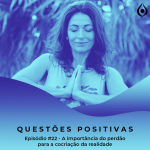 Questões Positivas - A importância do perdão para a cocriação da realidade