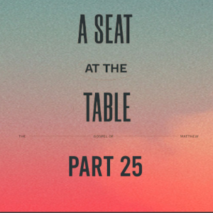 Gospel of Matthew Part 25:A Seat At The Table
