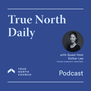 True North Daily (Episode 45): Watching the News as the Church with Esther Lee 