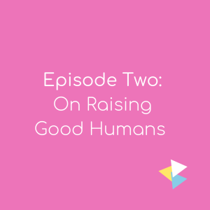 Episode 2: On Raising Good Humans