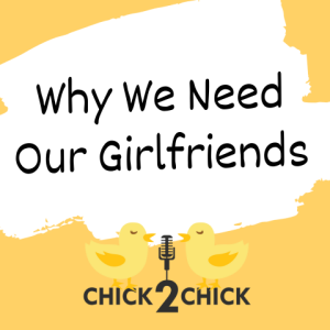 Why We Need Our Girlfriends - Episode 217 with Chick2Chick!