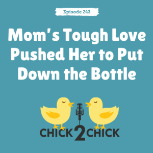 Mom’s Tough Love Pushed Her to Put Down the Bottle, Episode 243 with Chick2Chick