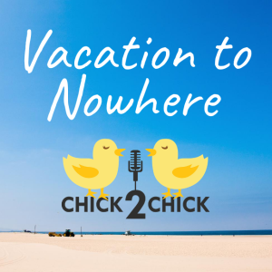 Vacation to Nowhere, with Chick2Chick