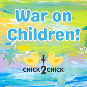 The War on Children - Episode 211 with Chick2Chick!