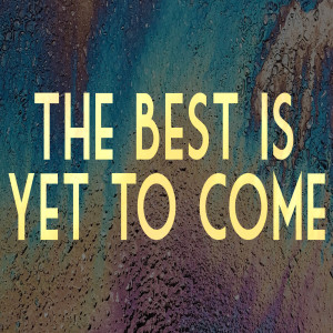 The Best Is Yet To Come - Ps. Vince Craig