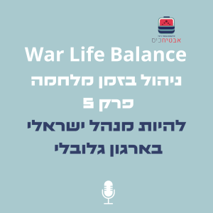 War Life Balance   -להיות מנהל ישראלי בזמן מלחמה בארגון גלובלי