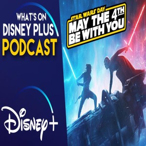 Disney+ Going All In For Star Wars Day | What's On Disney Plus Podcast #78