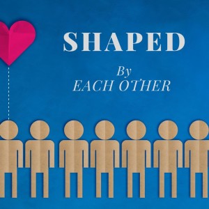 Shaped by Each other - The Ministry of One Anotherness - Sermon (6-Feb-22)