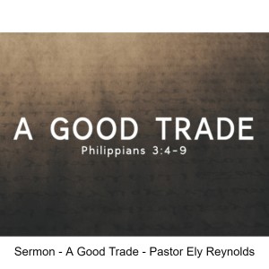Sermon - A Good Trade - Pastor Ely Reynolds